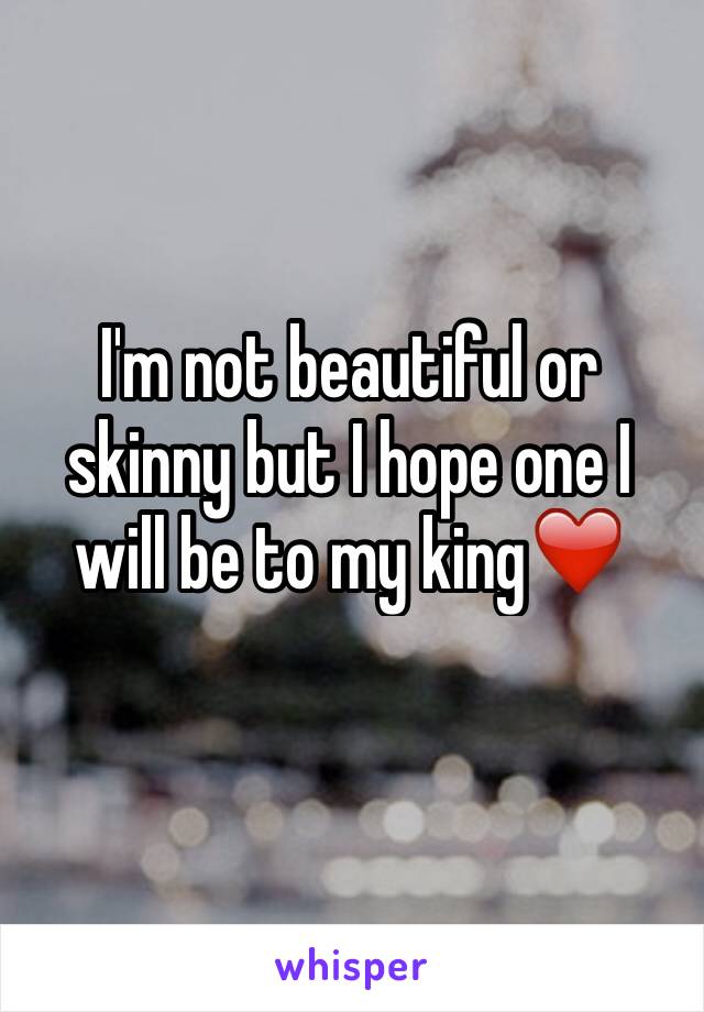 I'm not beautiful or skinny but I hope one I will be to my king❤️