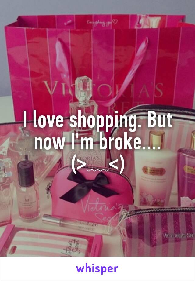 I love shopping. But now I'm broke....
(>﹏<)