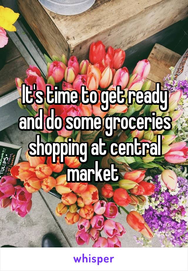It's time to get ready and do some groceries shopping at central market 