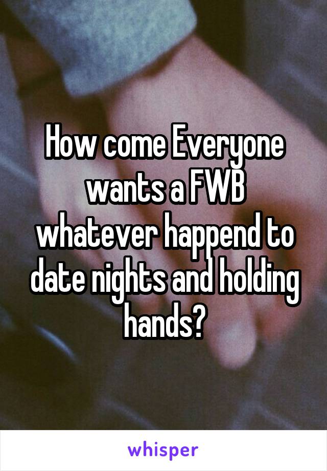 How come Everyone wants a FWB whatever happend to date nights and holding hands?