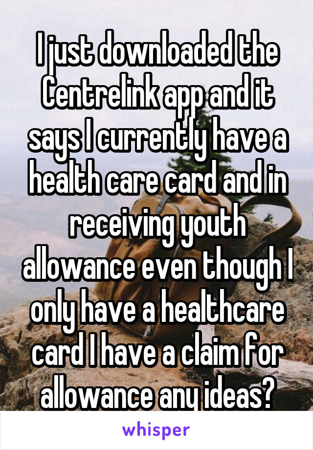 I just downloaded the Centrelink app and it says I currently have a health care card and in receiving youth allowance even though I only have a healthcare card I have a claim for allowance any ideas?