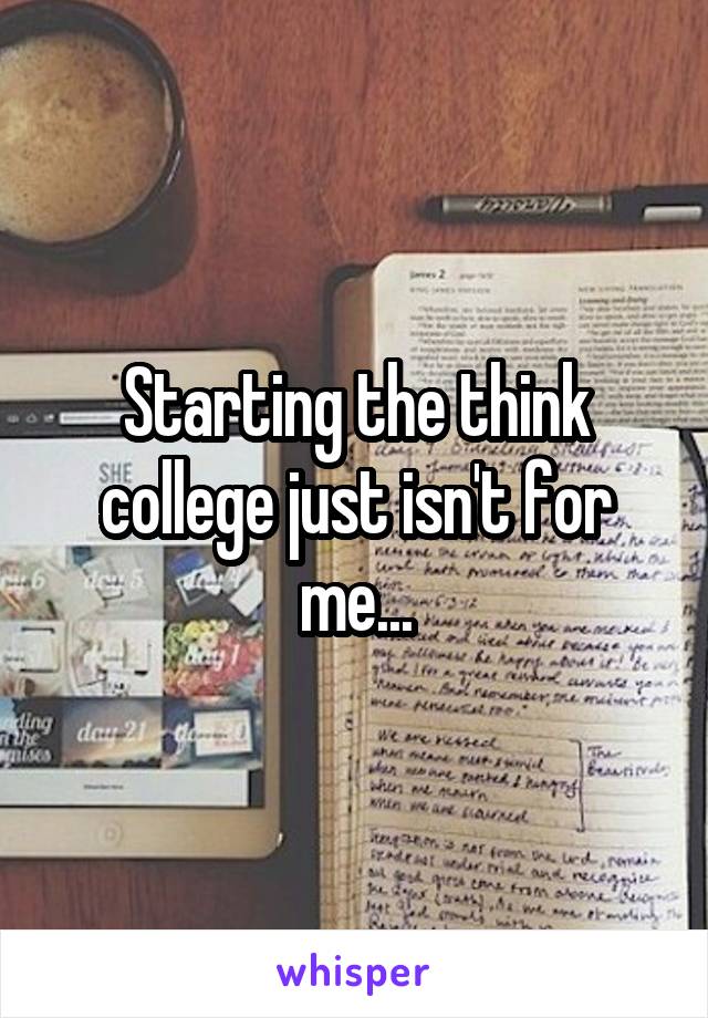 Starting the think college just isn't for me...