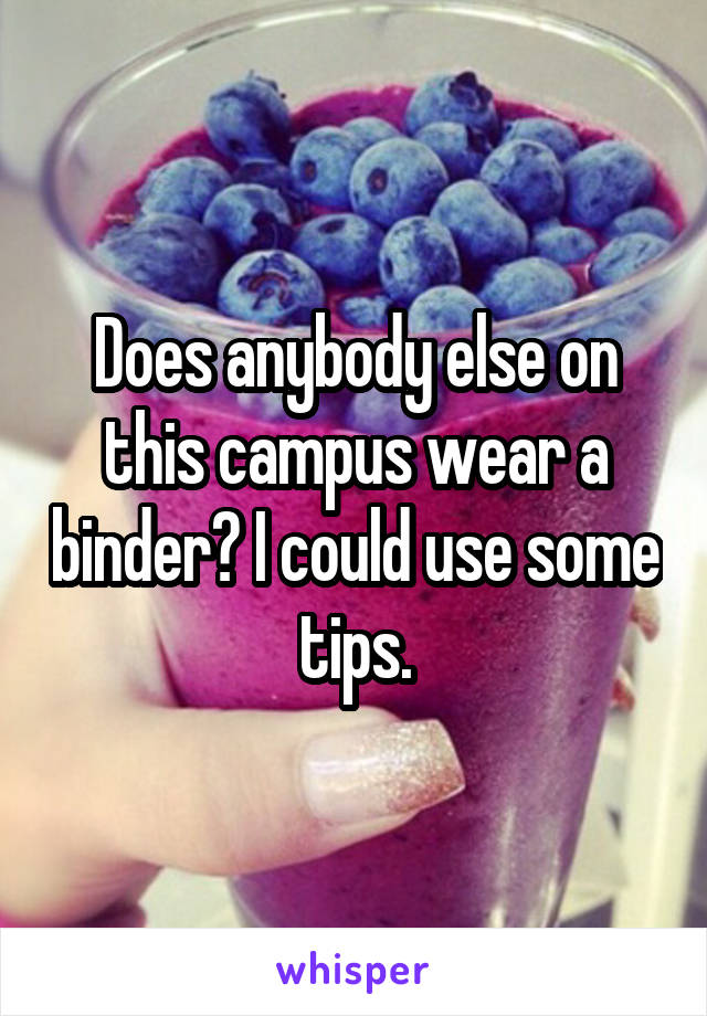 Does anybody else on this campus wear a binder? I could use some tips.