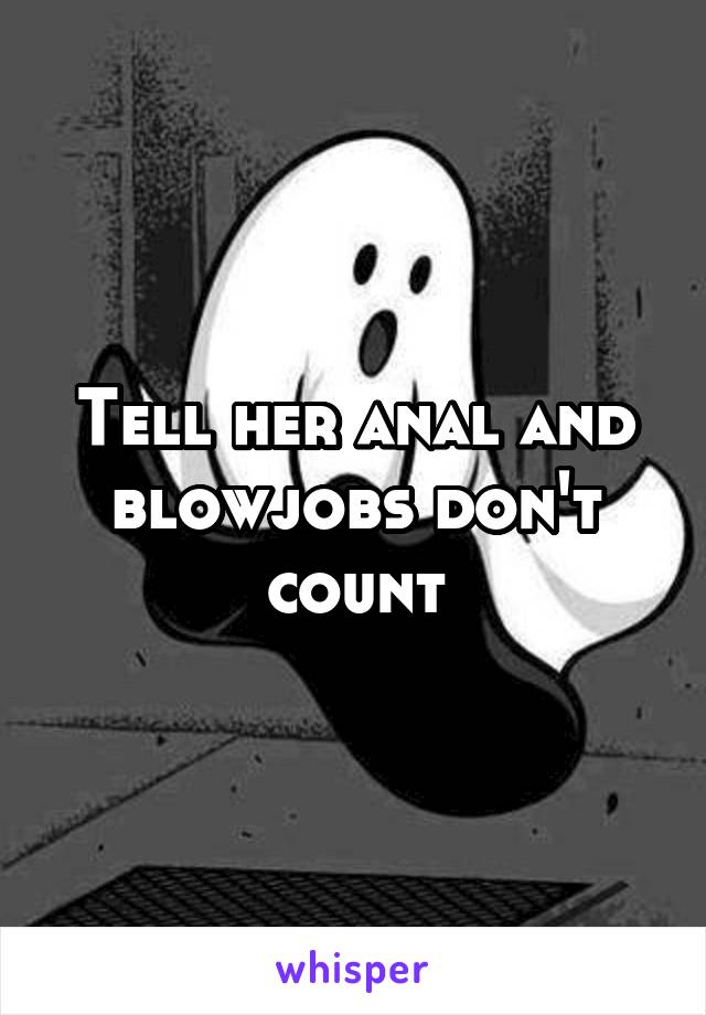 Tell her anal and blowjobs don't count