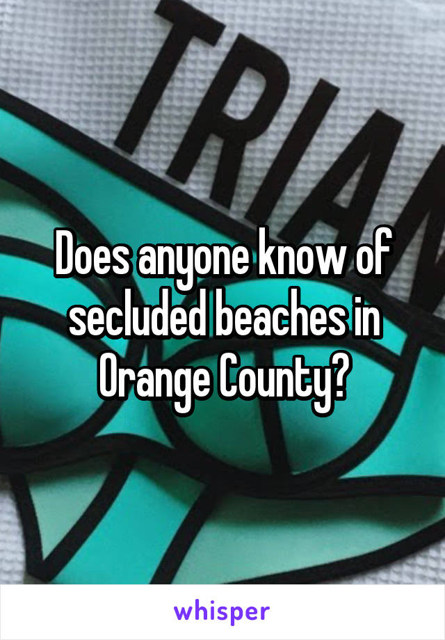 Does anyone know of secluded beaches in Orange County?
