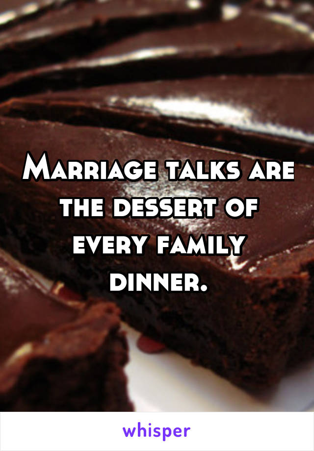 Marriage talks are the dessert of every family dinner.