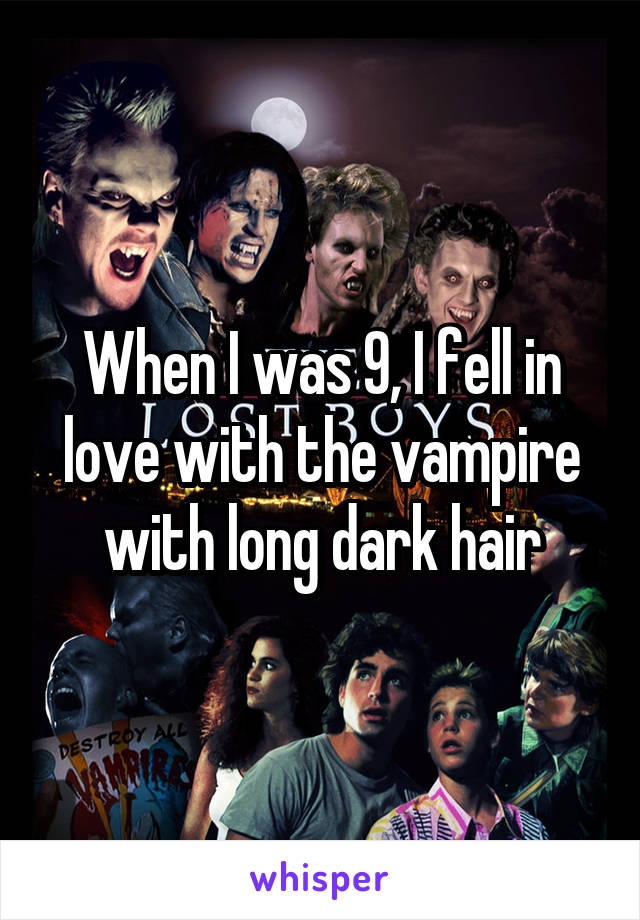 When I was 9, I fell in love with the vampire with long dark hair