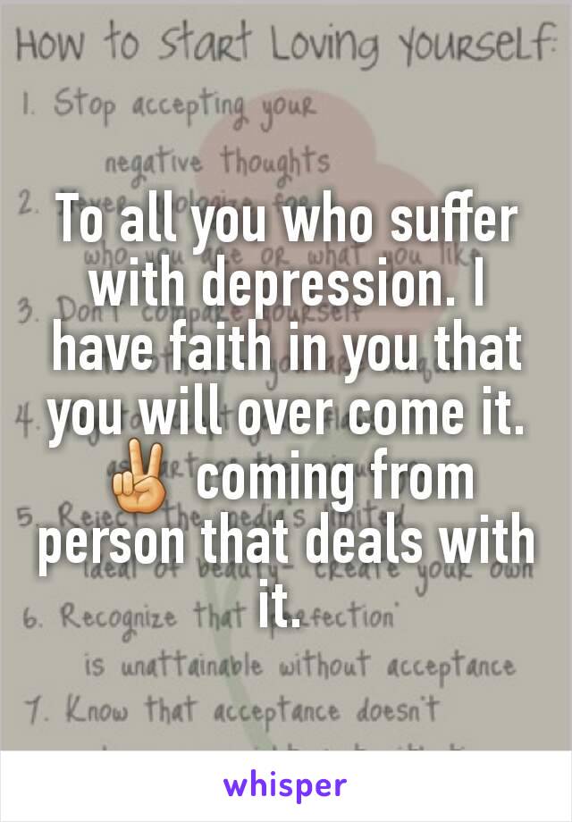 To all you who suffer with depression. I have faith in you that you will over come it. ✌ coming from person that deals with it. 