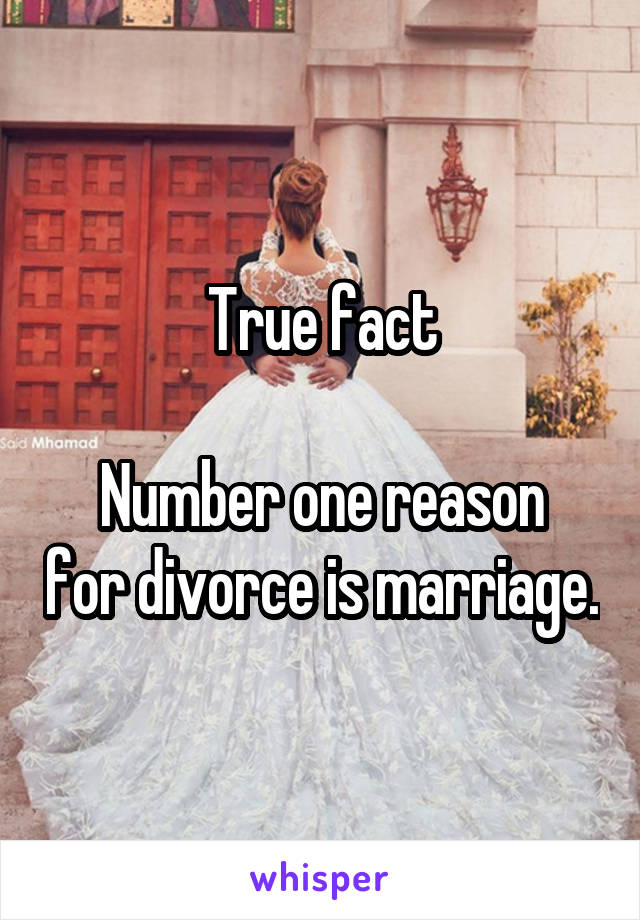 True fact

Number one reason for divorce is marriage.