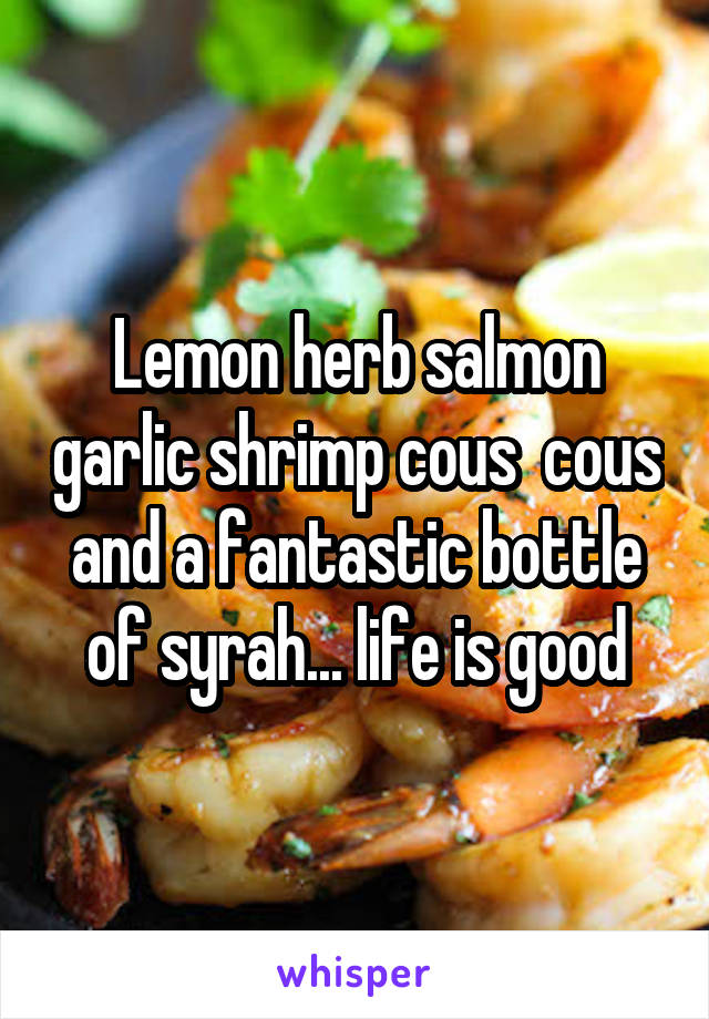Lemon herb salmon garlic shrimp cous  cous and a fantastic bottle of syrah... life is good