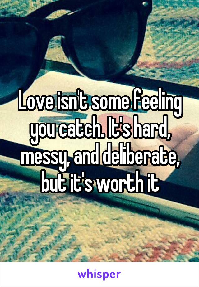 Love isn't some feeling you catch. It's hard, messy, and deliberate, but it's worth it