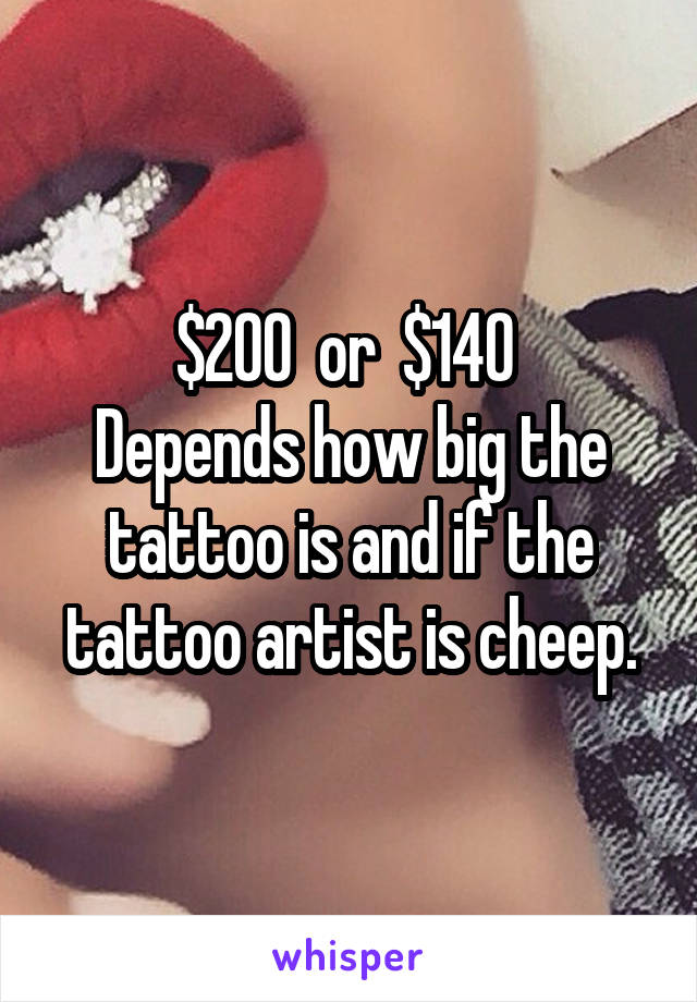 $200  or  $140 
Depends how big the tattoo is and if the tattoo artist is cheep.