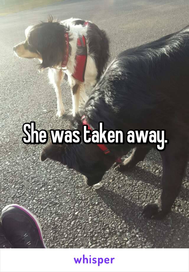 She was taken away.