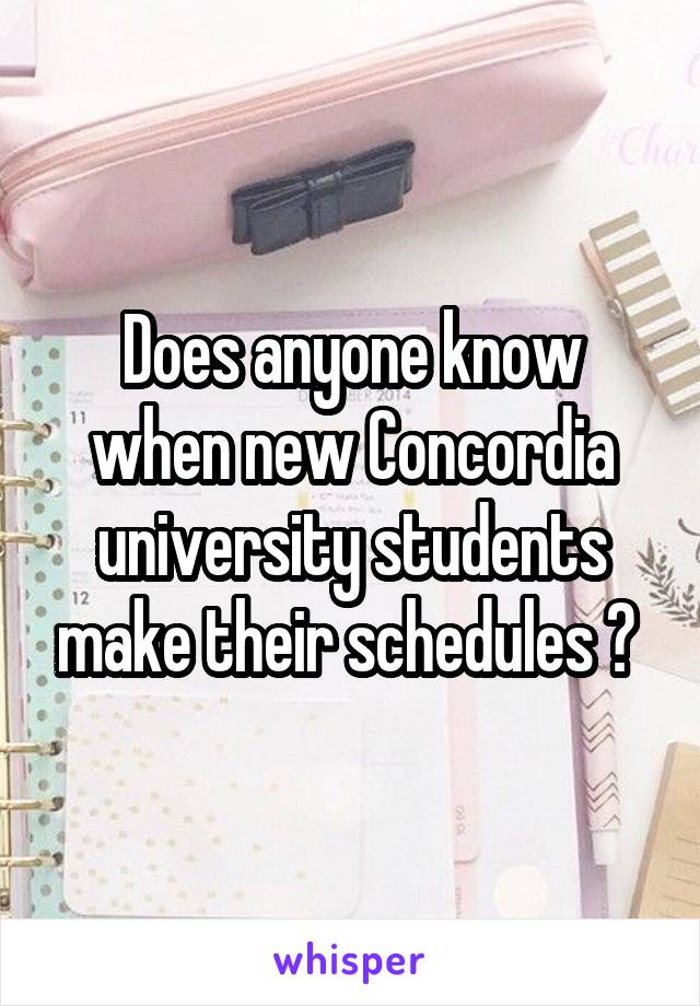 Does anyone know when new Concordia university students make their schedules ? 