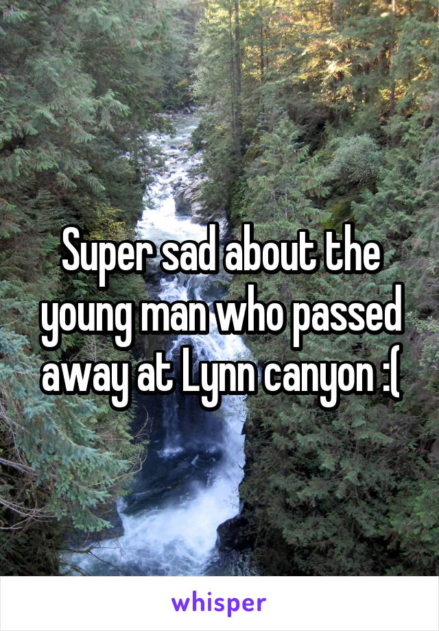 Super sad about the young man who passed away at Lynn canyon :(