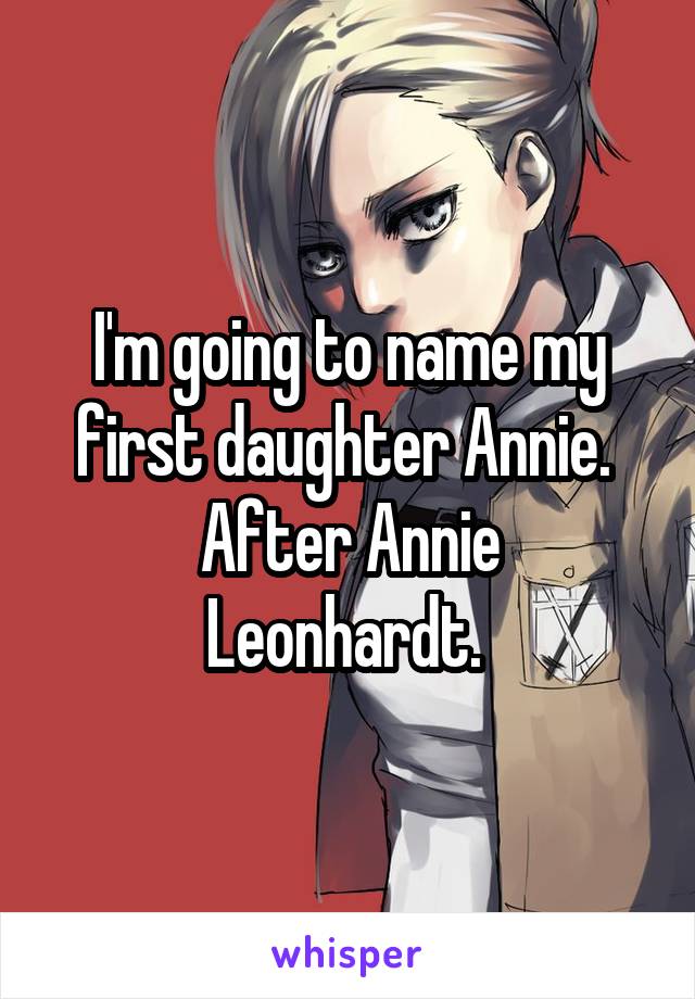 I'm going to name my first daughter Annie. 
After Annie Leonhardt. 