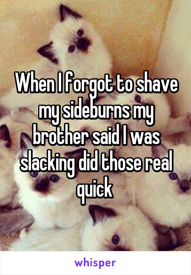 When I forgot to shave my sideburns my brother said I was slacking did those real quick 