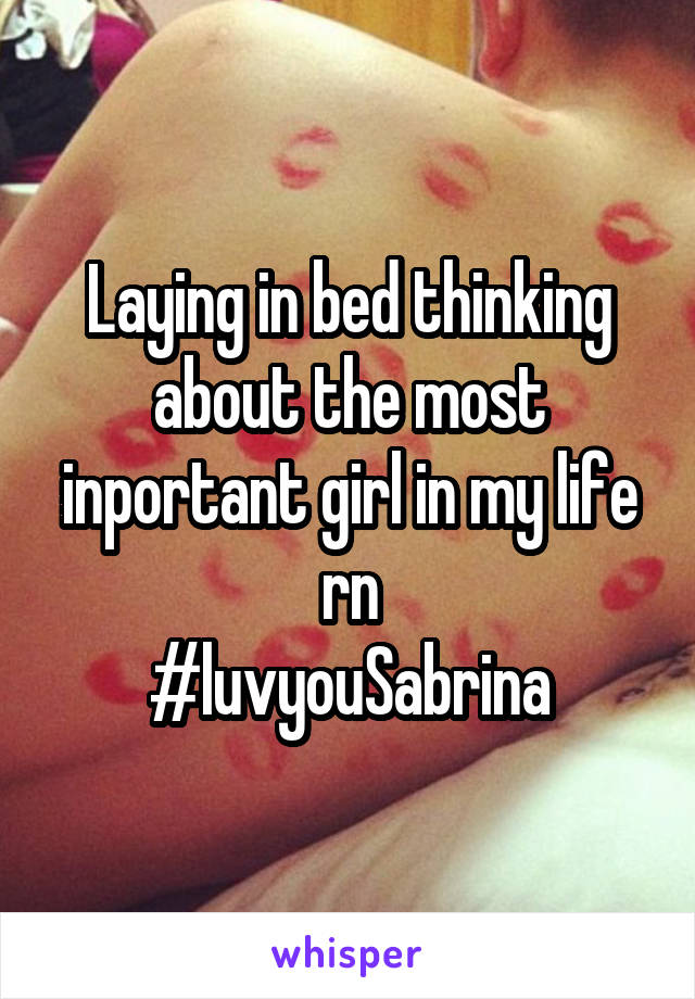 Laying in bed thinking about the most inportant girl in my life rn
#luvyouSabrina