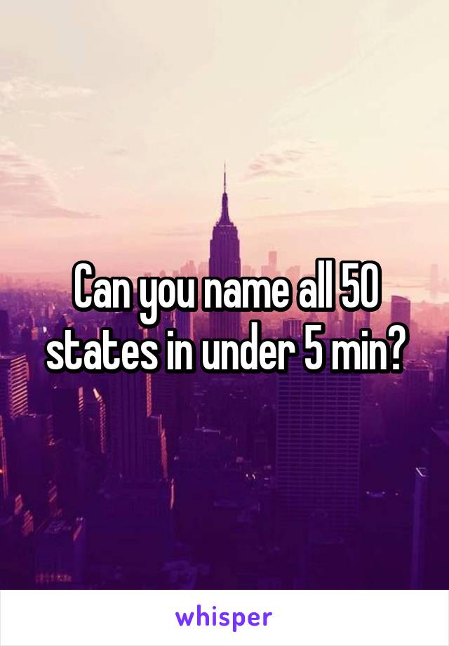 Can you name all 50 states in under 5 min?