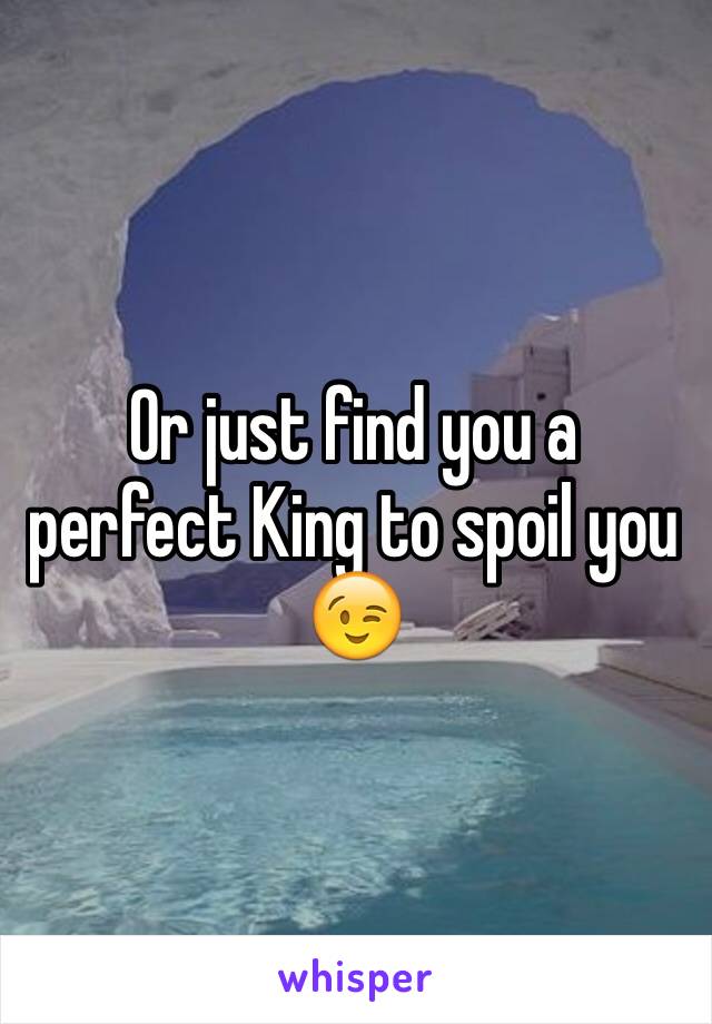 Or just find you a perfect King to spoil you 😉