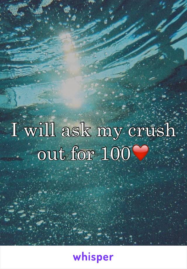 I will ask my crush out for 100❤️