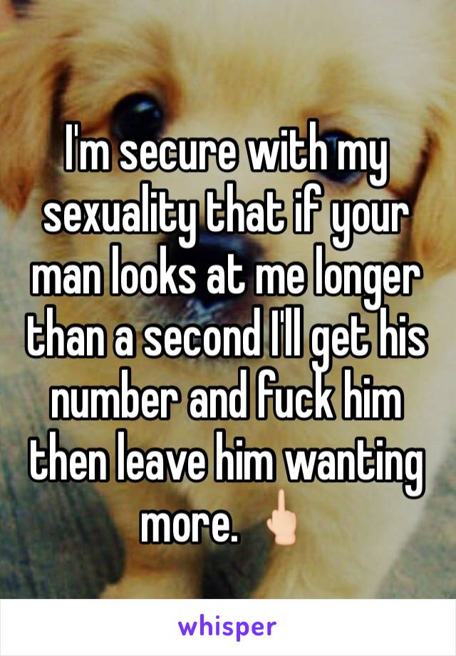 I'm secure with my sexuality that if your man looks at me longer than a second I'll get his number and fuck him then leave him wanting more. 🖕🏻