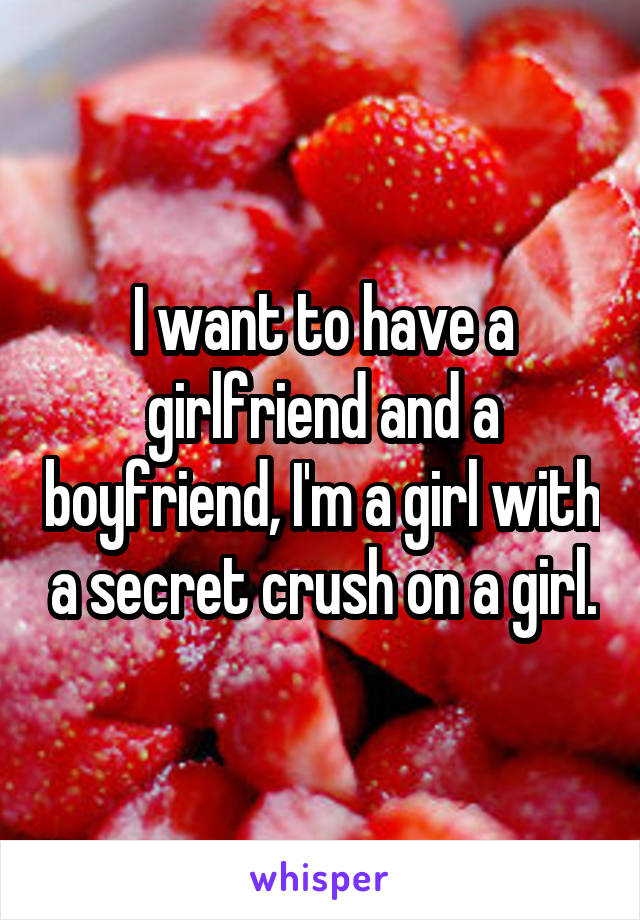 I want to have a girlfriend and a boyfriend, I'm a girl with a secret crush on a girl.