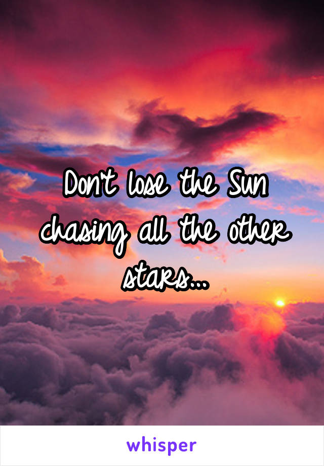 Don't lose the Sun chasing all the other stars...