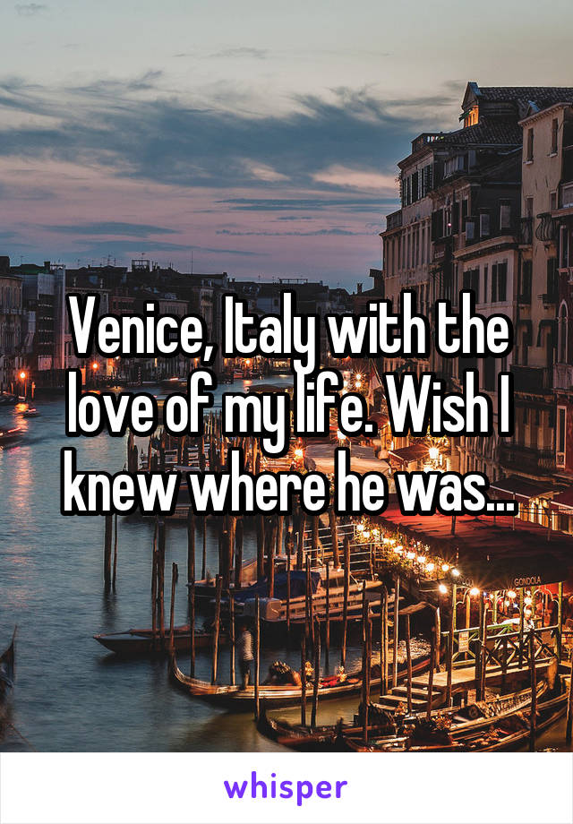 Venice, Italy with the love of my life. Wish I knew where he was...