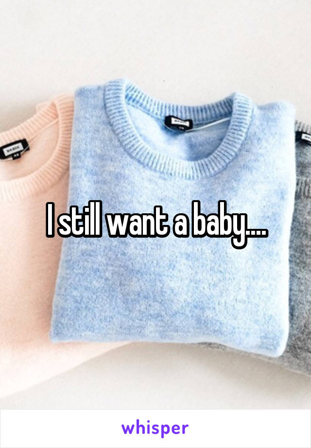 I still want a baby....