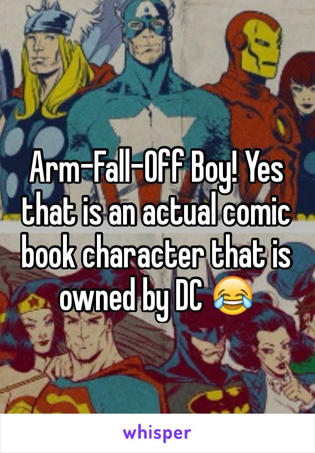 Arm-Fall-Off Boy! Yes that is an actual comic book character that is owned by DC 😂