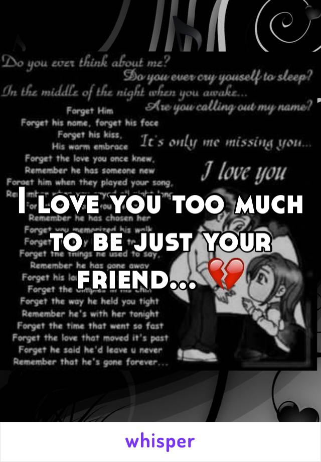 I love you too much to be just your friend... 💔