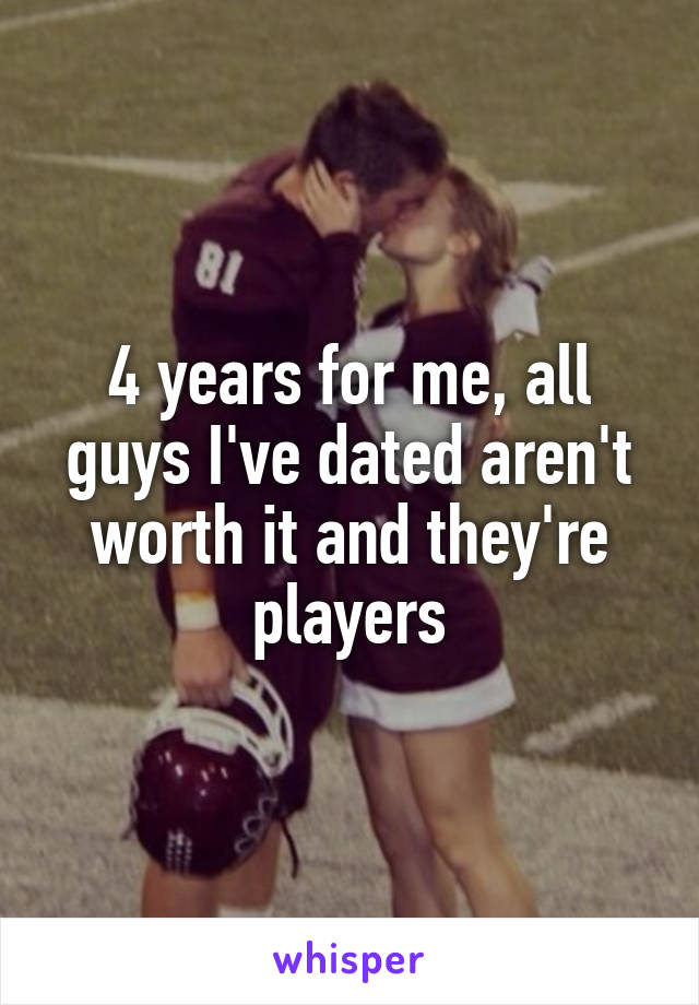 4 years for me, all guys I've dated aren't worth it and they're players