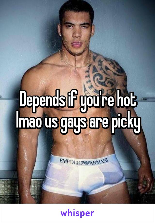 Depends if you're hot lmao us gays are picky