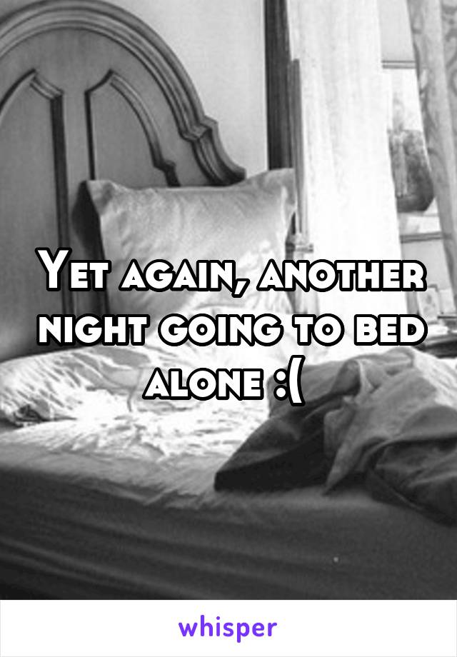 Yet again, another night going to bed alone :( 
