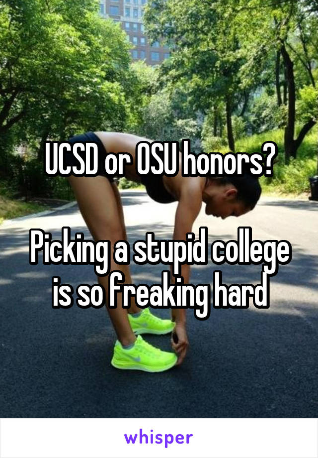 UCSD or OSU honors?

Picking a stupid college is so freaking hard