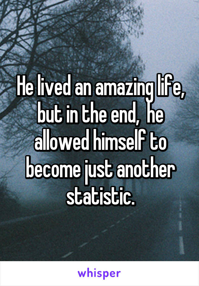 He lived an amazing life, but in the end,  he allowed himself to become just another statistic.
