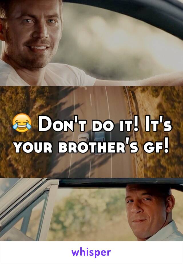 😂 Don't do it! It's your brother's gf!