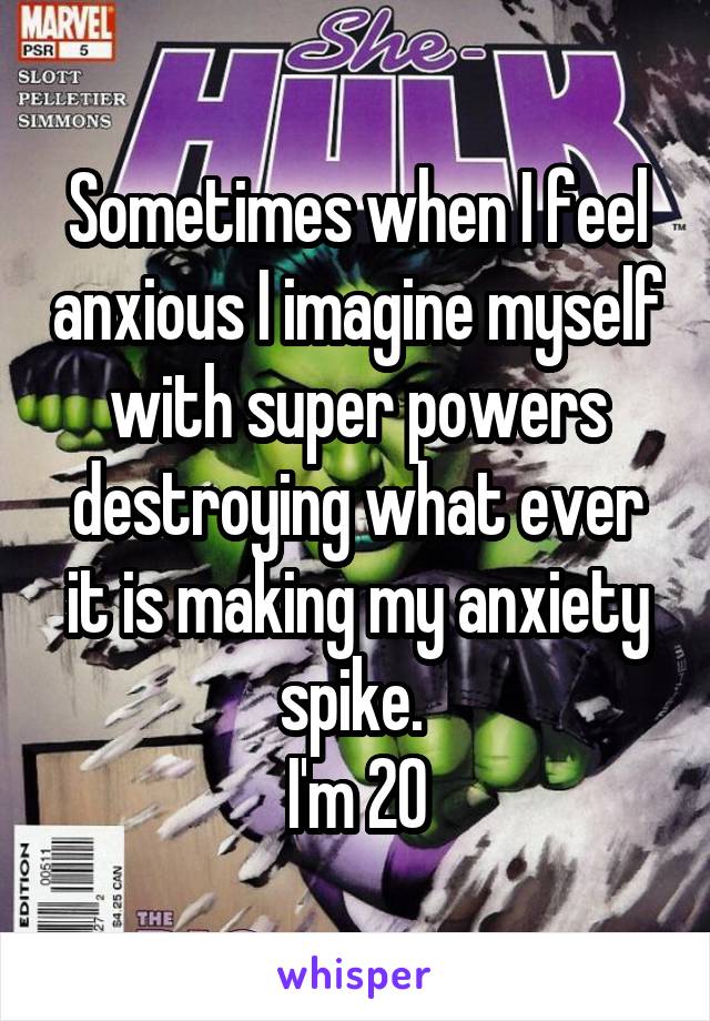 Sometimes when I feel anxious I imagine myself with super powers destroying what ever it is making my anxiety spike. 
I'm 20