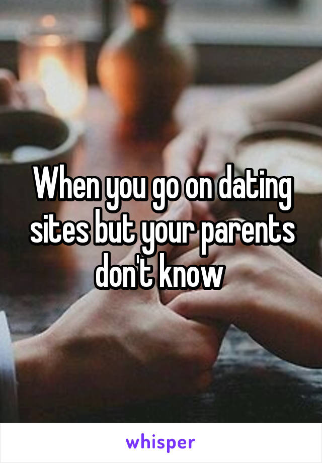 When you go on dating sites but your parents don't know 