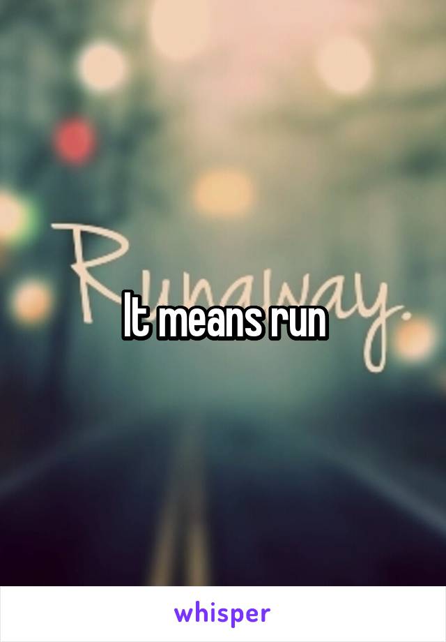 It means run