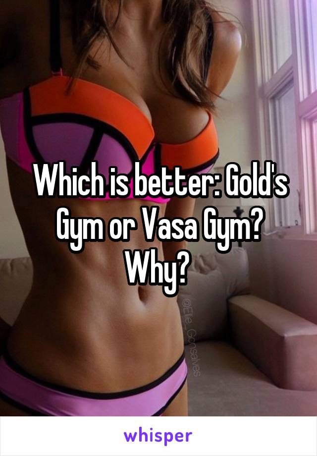 Which is better: Gold's Gym or Vasa Gym? Why? 