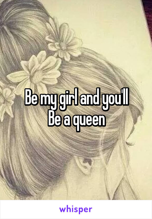 Be my girl and you'll
Be a queen