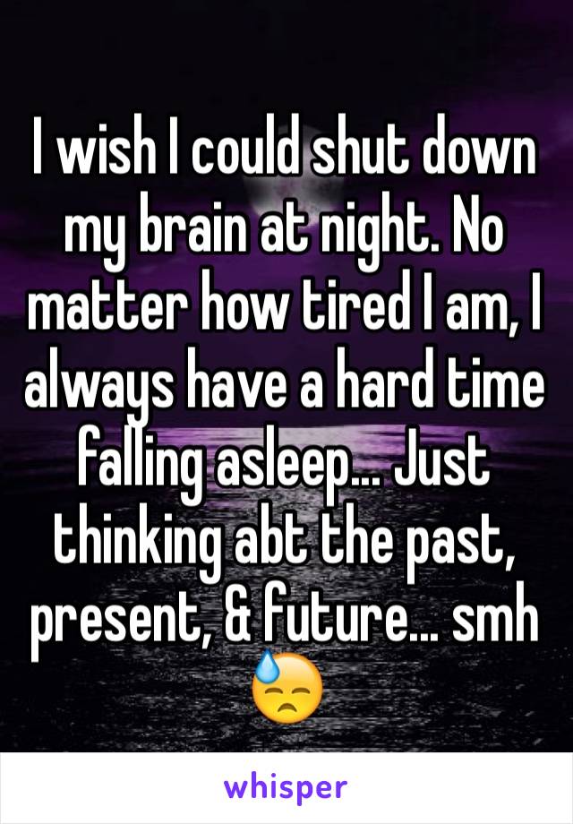 I wish I could shut down my brain at night. No matter how tired I am, I always have a hard time falling asleep... Just thinking abt the past, present, & future... smh 😓