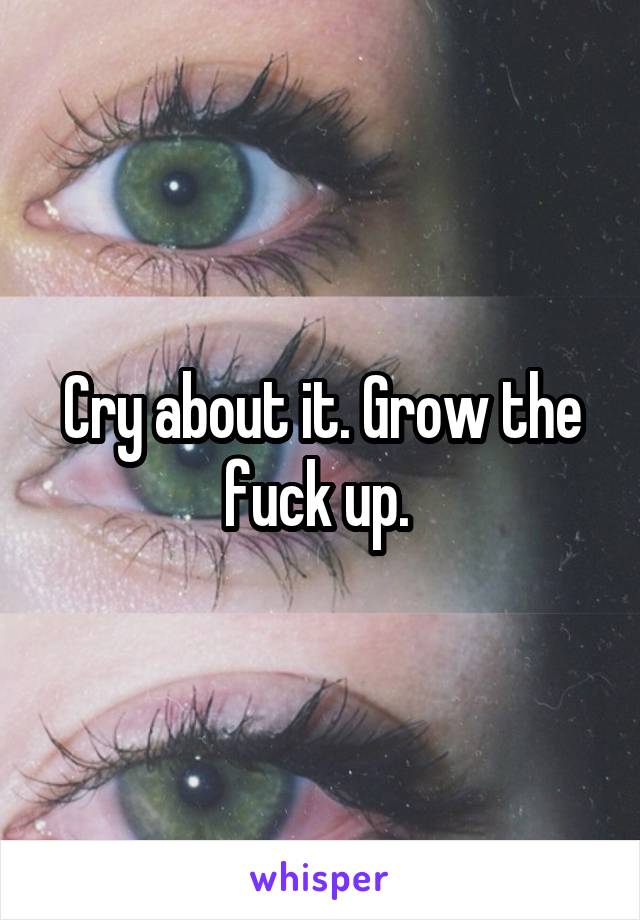 Cry about it. Grow the fuck up. 