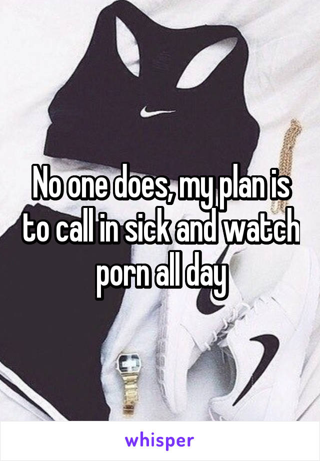 No one does, my plan is to call in sick and watch porn all day