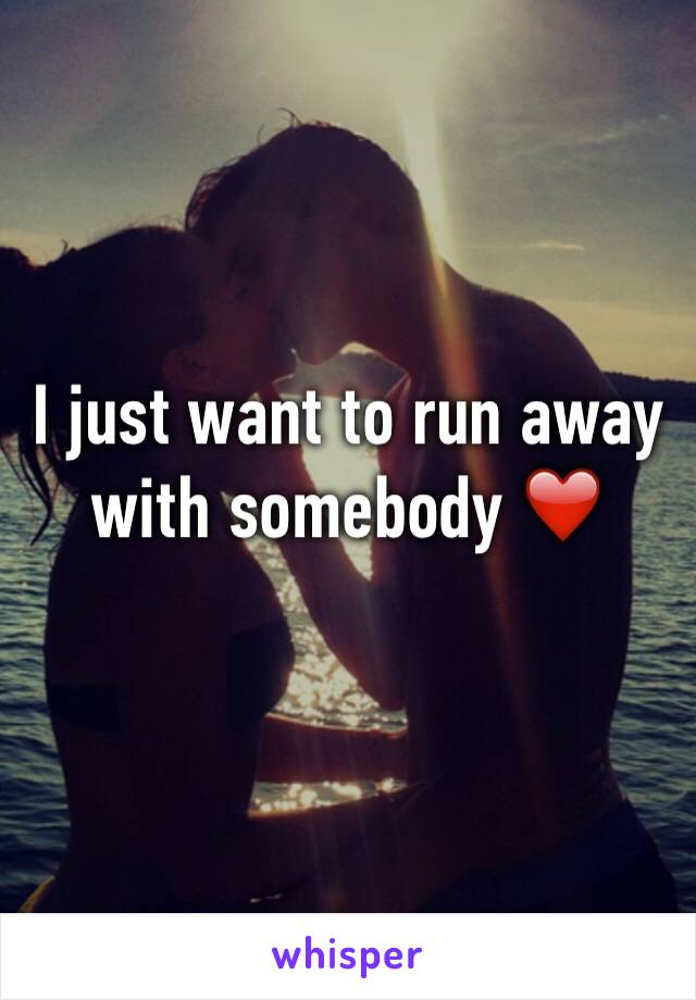 I just want to run away with somebody ❤️