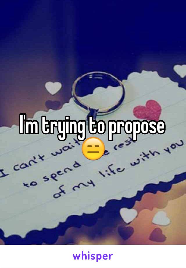 I'm trying to propose 😑