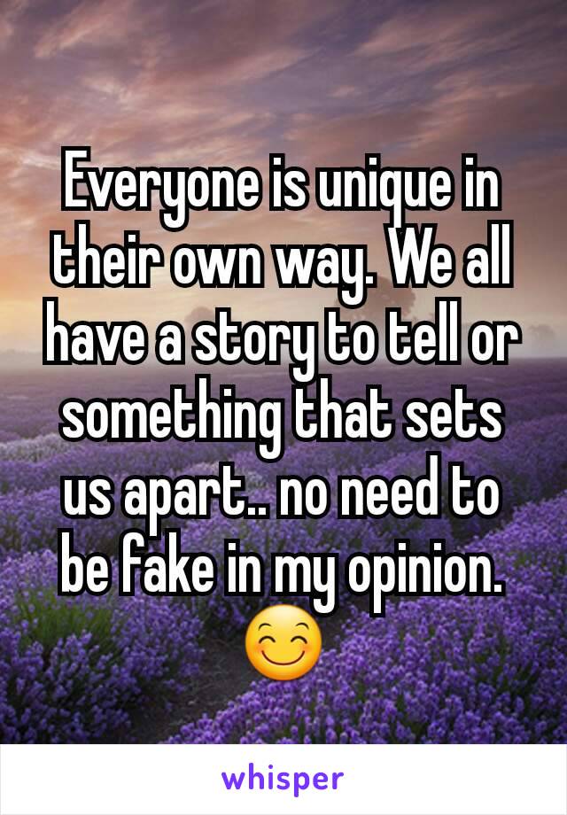Everyone is unique in their own way. We all have a story to tell or something that sets us apart.. no need to be fake in my opinion. 😊