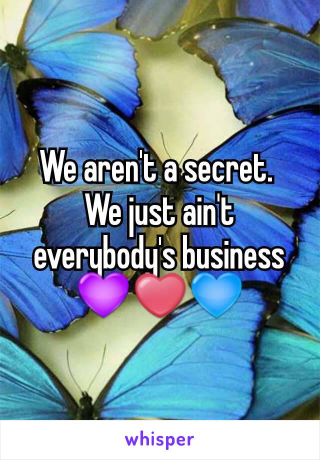 We aren't a secret. 
We just ain't everybody's business
💜❤💙